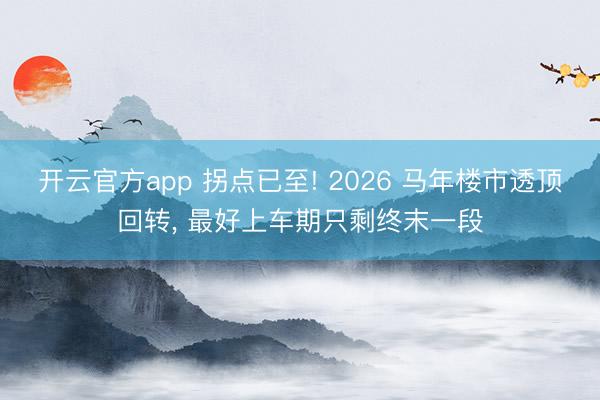 开云官方app 拐点已至! 2026 马年楼市透顶回转， 最好上车期只剩终末一段