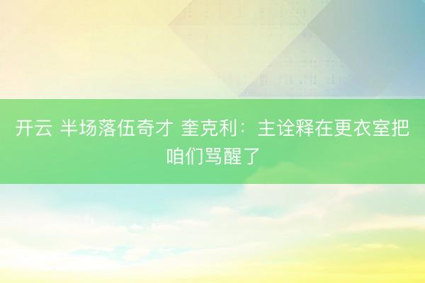 开云 半场落伍奇才 奎克利：主诠释在更衣室把咱们骂醒了