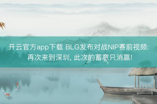 开云官方app下载 BLG发布对战NIP赛前视频: 再次来到深圳, 此次的蓄意只消赢!