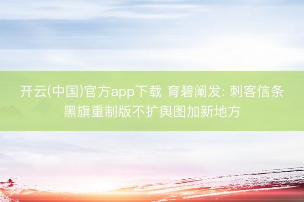 开云(中国)官方app下载 育碧阐发: 刺客信条黑旗重制版不扩舆图加新地方